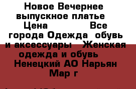 Новое Вечернее, выпускное платье  › Цена ­ 15 000 - Все города Одежда, обувь и аксессуары » Женская одежда и обувь   . Ненецкий АО,Нарьян-Мар г.